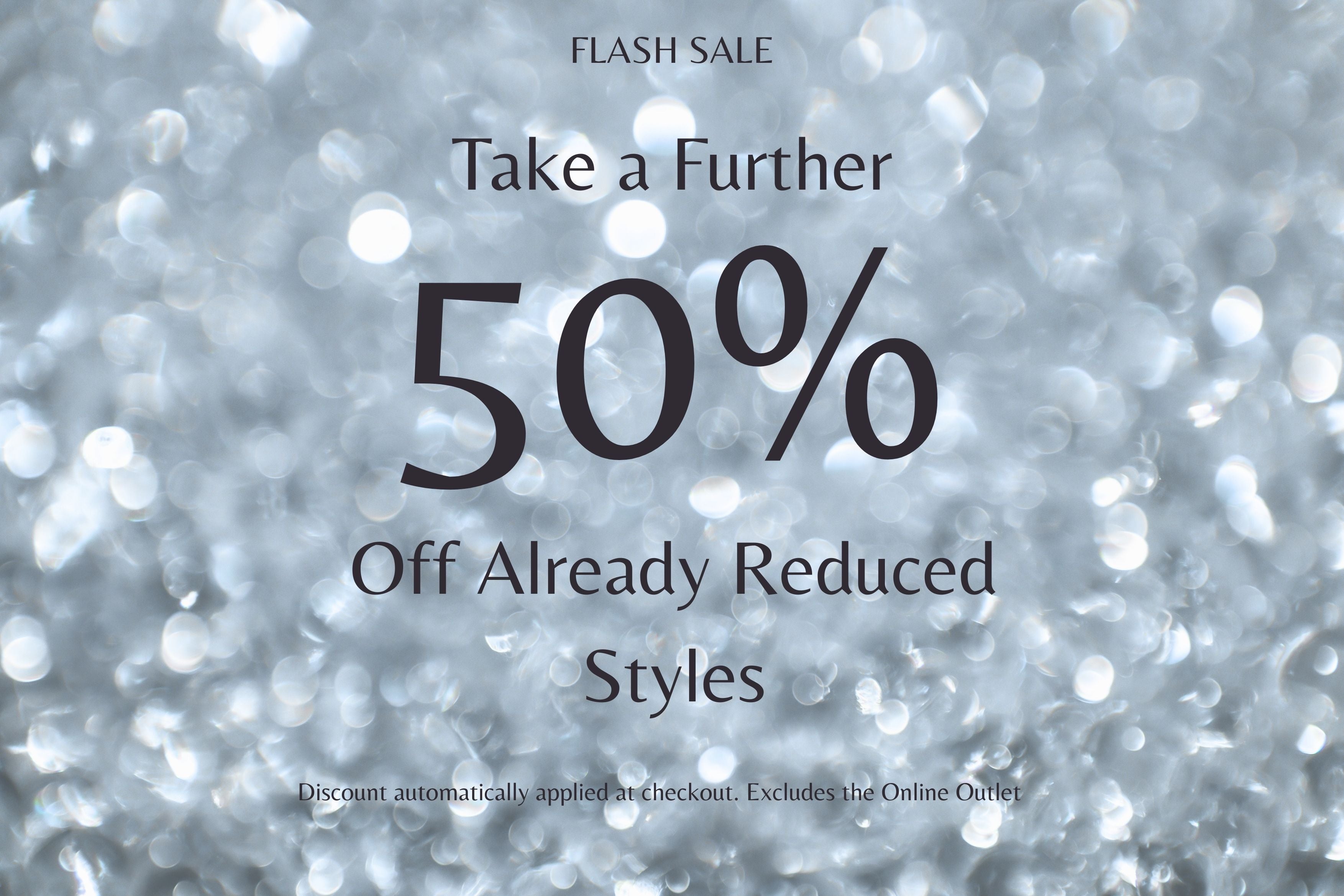 FLASH SALE- Take a Further 50% Off Already Reduced Styles