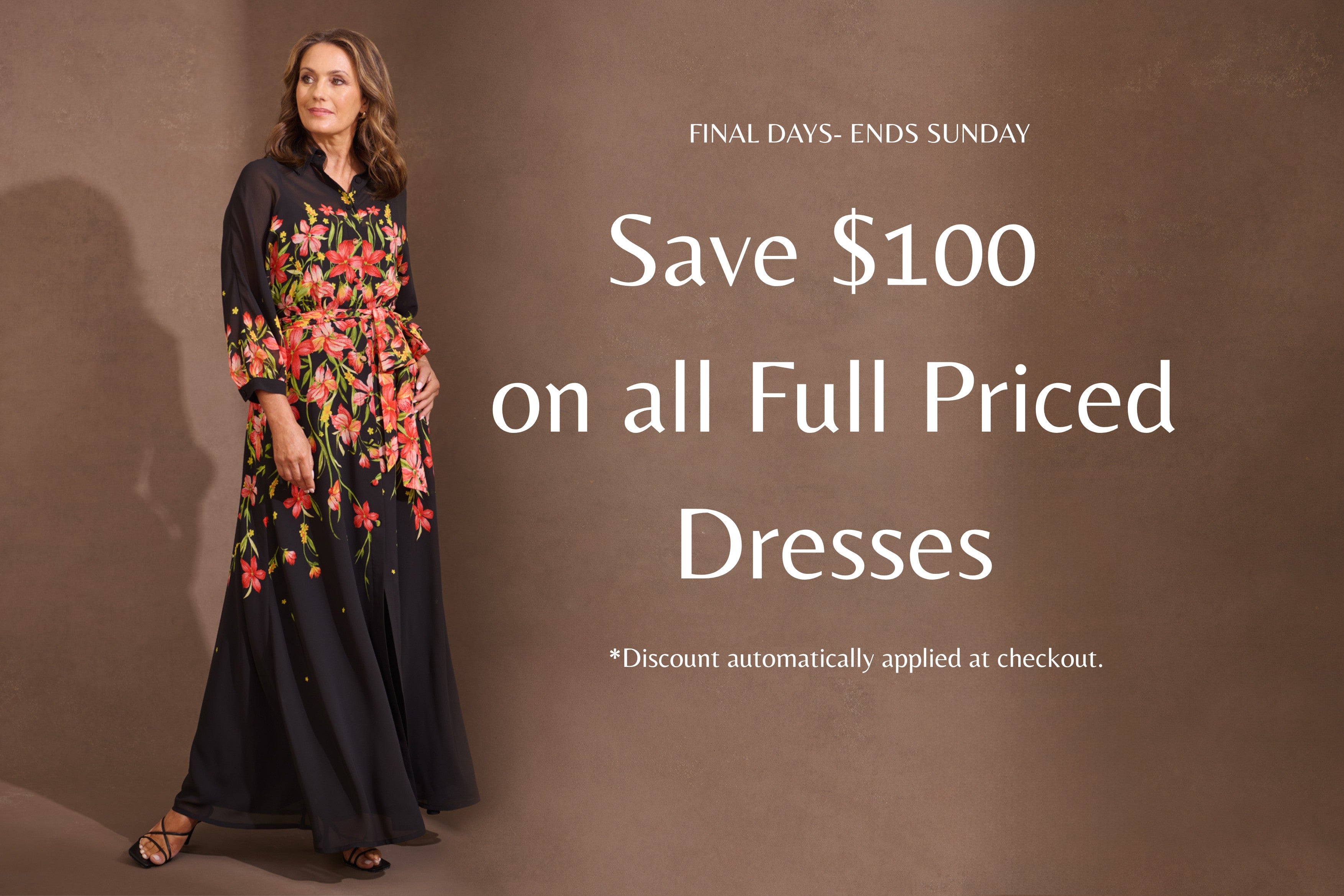 FINAL DAYS- Save $100 on all Full Priced Dresses